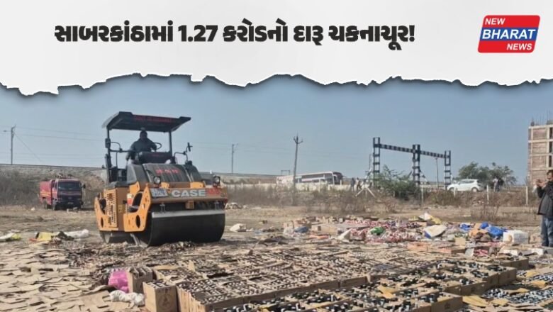 સાબરકાંઠામાં 1.27 કરોડનો દારૂ ચકનાચૂર!